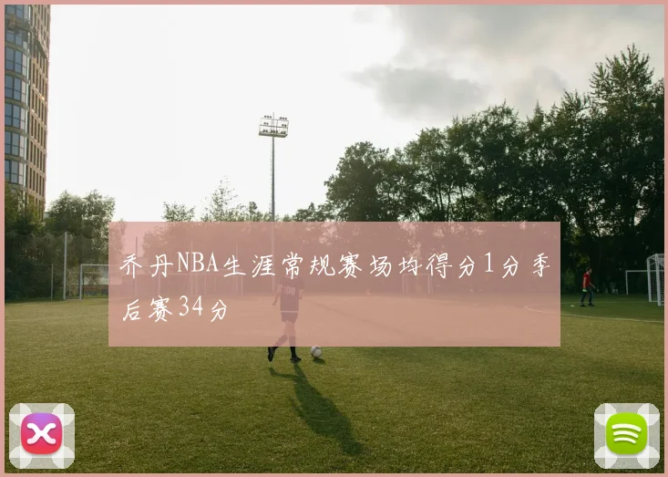 乔丹NBA生涯常规赛场均得分1分季后赛34分