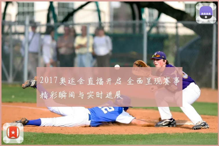 2017奥运会直播开启 全面呈现赛事精彩瞬间与实时进展