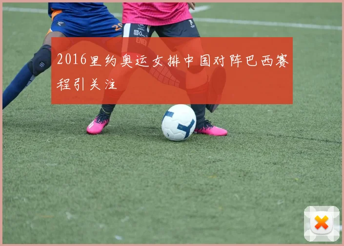 2016里约奥运女排中国对阵巴西赛程引关注