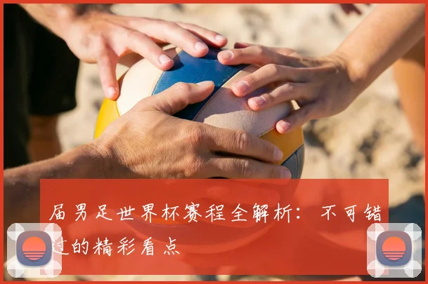 届男足世界杯赛程全解析：不可错过的精彩看点
