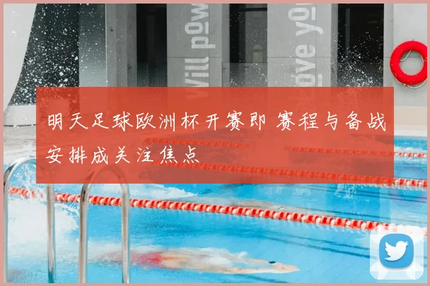 明天足球欧洲杯开赛即 赛程与备战安排成关注焦点