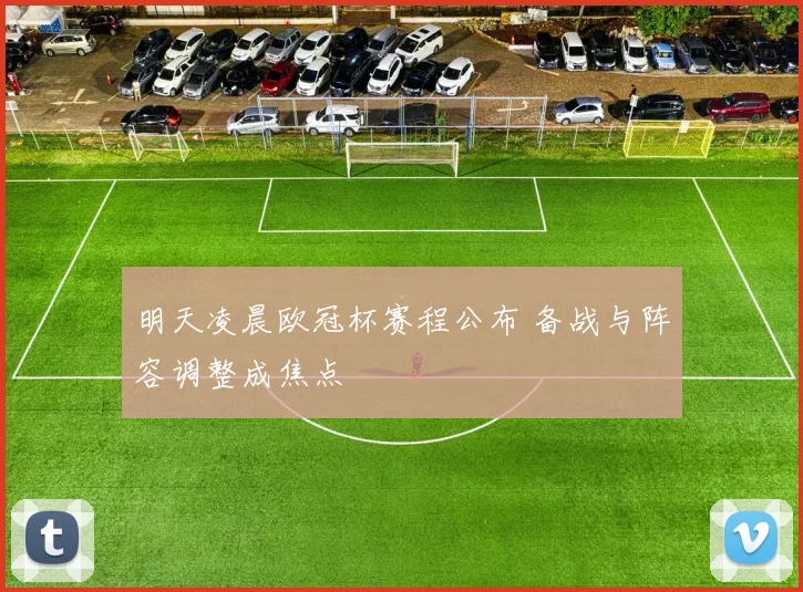 明天凌晨欧冠杯赛程公布 备战与阵容调整成焦点