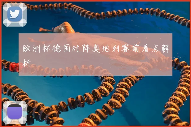 欧洲杯德国对阵奥地利赛前看点解析