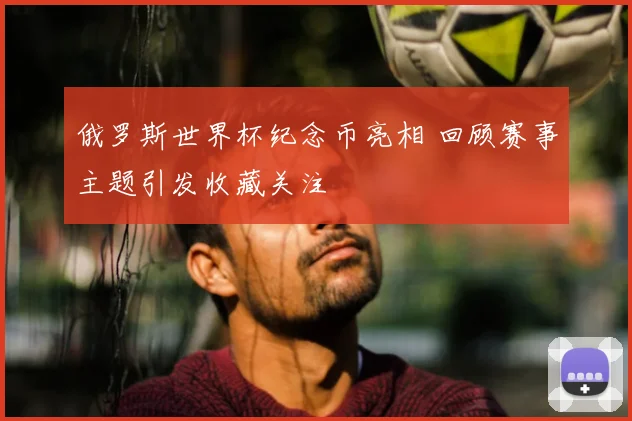 俄罗斯世界杯纪念币亮相 回顾赛事主题引发收藏关注