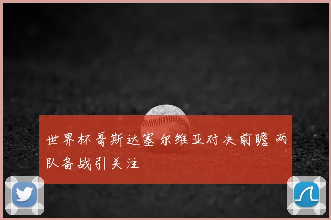 世界杯哥斯达塞尔维亚对决前瞻 两队备战引关注