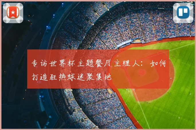 专访世界杯主题餐厅主理人：如何打造狂热球迷聚集地