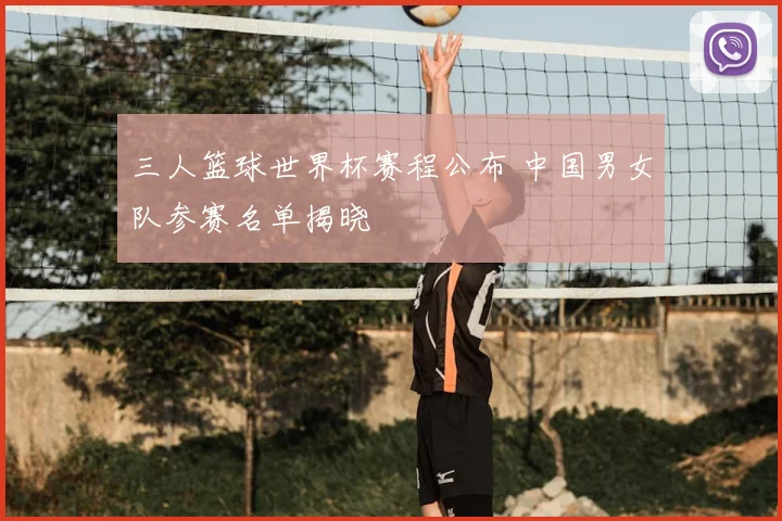 三人篮球世界杯赛程公布 中国男女队参赛名单揭晓
