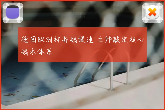 德国欧洲杯备战提速 主帅敲定核心战术体系